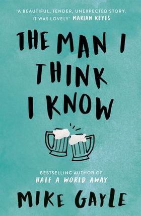 The Man I Think I Know - A feel-good, uplifting story of the most unlikely friendship (ebok) av Mike Gayle