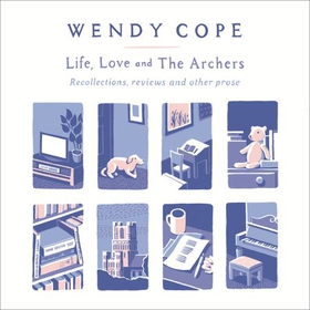 Life, Love and The Archers - recollections, reviews and other prose (lydbok) av Wendy Cope