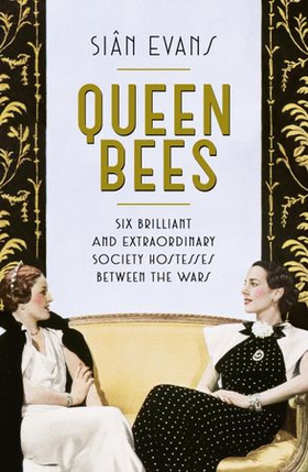 Queen Bees - Six Brilliant and Extraordinary Society Hostesses Between the Wars - A Spectacle of Celebrity, Talent, and Burning Ambition (ebok) av Siân Evans