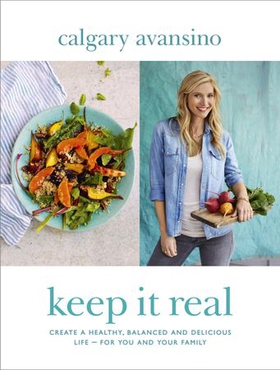 Keep It Real - Create a healthy, balanced and delicious life - for you and your family (ebok) av Calgary Avansino