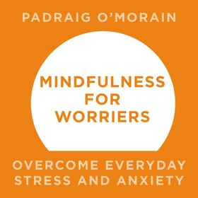 Mindfulness for Worriers - Overcome Everyday Stress and Anxiety (lydbok) av Padraig O'Morain