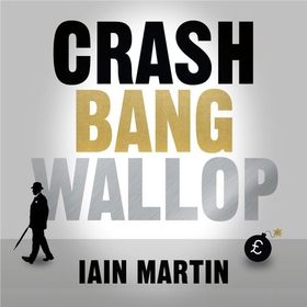 Crash Bang Wallop - The Inside Story of London's Big Bang and a Financial Revolution that Changed the World (lydbok) av Iain Martin