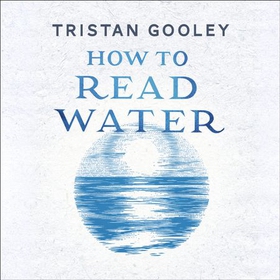 How To Read Water - Clues & Patterns from Puddles to the Sea (lydbok) av Tristan Gooley