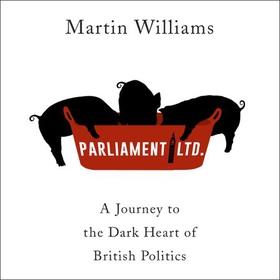 Parliament Ltd - A journey to the dark heart of British politics (lydbok) av Martin Williams