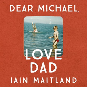 Dear Michael, Love Dad - Letters, laughter and all the things we leave unsaid. (lydbok) av Iain Maitland