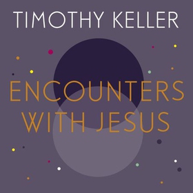 Encounters With Jesus - Unexpected Answers to Life's Biggest Questions (lydbok) av Timothy Keller