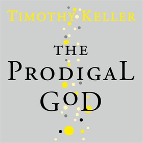 The Prodigal God - Recovering the heart of the Christian faith (lydbok) av Timothy Keller
