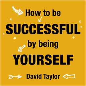 How To Be Successful By Being Yourself - The Surprising Truth About Turning Fear and Doubt into Confidence and Success (lydbok) av David Taylor