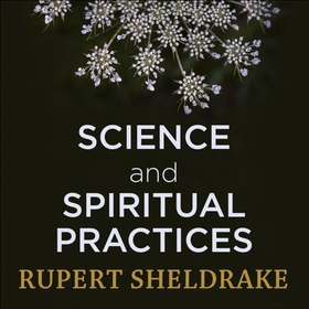 Science and Spiritual Practices - Reconnecting through direct experience (lydbok) av Rupert Sheldrake