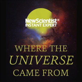 Where the Universe Came From - How Einstein's relativity unlocks the past, present and future of the cosmos (lydbok) av New Scientist