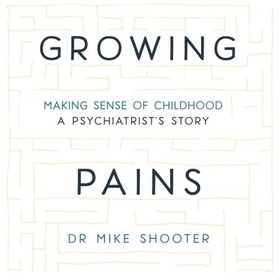 Growing Pains - Making Sense of Childhood - A Psychiatrist's Story (lydbok) av Dr Mike Shooter