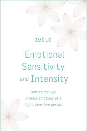 Emotional Sensitivity and Intensity - How to manage intense emotions as a highly sensitive person - learn more about yourself with this life-changing self help book (ebok) av Imi Lo