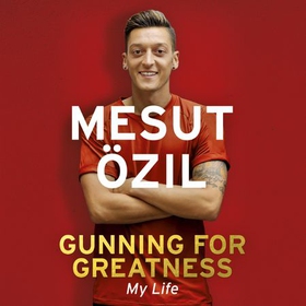 Gunning for Greatness: My Life - With an introduction by Jose Mourinho (lydbok) av Mesut Özil