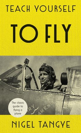 Teach Yourself to Fly - The classic guide to flying a plane (ebok) av Nigel Tangye