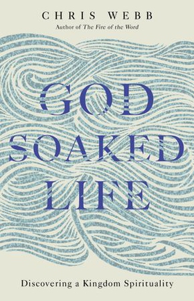 God-Soaked Life - Discovering a Kingdom Spirituality (ebok) av Chris Webb