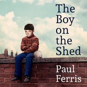 The Boy on the Shed:A remarkable sporting memoir with a foreword by Alan Shearer - Sports Book Awards Autobiography of the Year (lydbok) av Paul Ferris