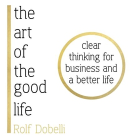 The Art of the Good Life - Clear Thinking for Business and a Better Life (lydbok) av Rolf Dobelli