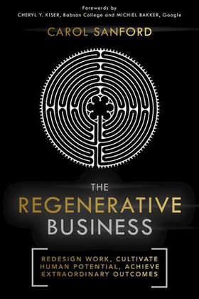 The Regenerative Business - Redesign Work, Cultivate Human Potential, Achieve Extraordinary Outcomes (ebok) av Carol Sanford