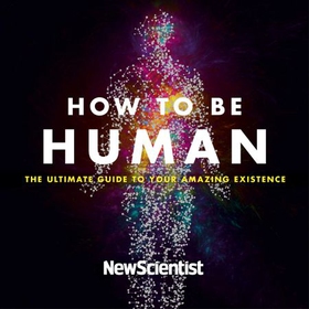 How to Be Human - The Ultimate Guide to Your Amazing Existence (lydbok) av New Scientist