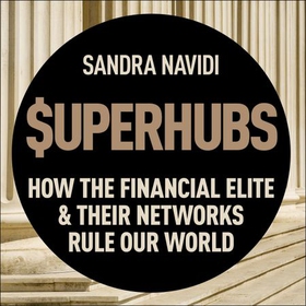 SuperHubs - How the Financial Elite and Their Networks Rule our World (lydbok) av Sandra Navidi