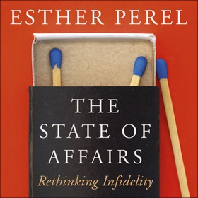 The State Of Affairs - Rethinking Infidelity - a book for anyone who has ever loved (lydbok) av Esther Perel
