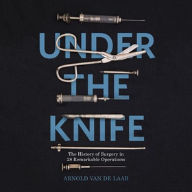 Under the Knife - A History of Surgery in 28 Remarkable Operations (lydbok) av Arnold van de Laar