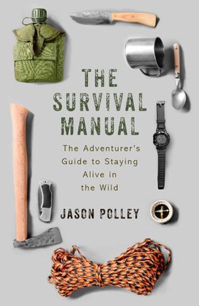 The Survival Manual - The adventurer's guide to staying alive in the wild (ebok) av Jason Polley