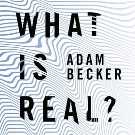 What is Real? - The Unfinished Quest for the Meaning of Quantum Physics (lydbok) av Adam Becker