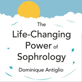 The Life-Changing Power of Sophrology - A practical guide to reducing stress and living up to your full potential (lydbok) av Dominique Antiglio