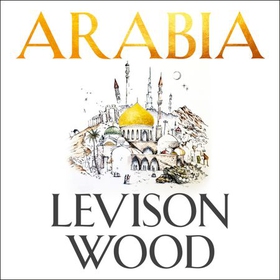Arabia - A Journey Through The Heart of the Middle East (lydbok) av Levison Wood