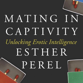 Mating in Captivity - Unlocking Erotic Intelligence (lydbok) av Esther Perel