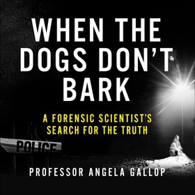 When the Dogs Don't Bark - A Forensic Scientist's Search for the Truth (lydbok) av Angela Gallop