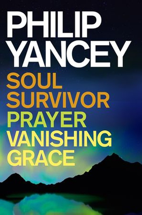 Philip Yancey: Soul Survivor, Prayer, Vanishing Grace (ebok) av Philip Yancey