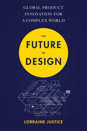 The Future of Design - Global Product Innovation for a Complex World (ebok) av Lorraine Justice