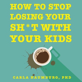 How to Stop Losing Your Sh*t with Your Kids (
