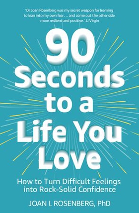 90 Seconds to a Life You Love - How to Turn Difficult Feelings into Rock-Solid Confidence (ebok) av Joan Rosenberg