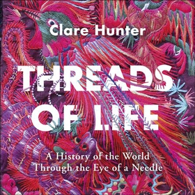 Threads of Life - A History of the World Through the Eye of a Needle (lydbok) av Clare Hunter