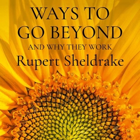 Ways to Go Beyond and Why They Work - Seven Spiritual Practices in a Scientific Age (lydbok) av Rupert Sheldrake