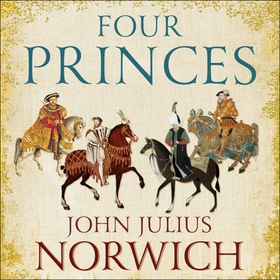 Four Princes - Henry VIII, Francis I, Charles V, Suleiman the Magnificent and the Obsessions that Forged Modern Europe (lydbok) av John Julius Norwich