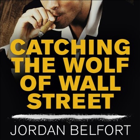 Catching the Wolf of Wall Street - More Incredible True Stories of Fortunes, Schemes, Parties, and Prison (lydbok) av Jordan Belfort