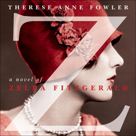Z: A Novel of Zelda Fitzgerald - The inspiration behind the Amazon Original show Z THE BEGINNING OF EVERYTHING starring Christina Ricci as Zelda (lydbok) av Therese Anne Fowler