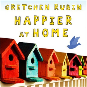 Happier at Home - Kiss More, Jump More, Abandon a Project, Read Samuel Johnson, and My Other Experiments in the Practice of Everyday Life (lydbok) av Gretchen Rubin