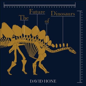 The Future of Dinosaurs - What We Don't Know, What We Can, and What We'll Never Know (lydbok) av David Hone