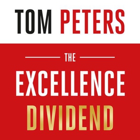 The Excellence Dividend - Principles for Prospering in Turbulent Times from a Lifetime in Pursuit of Excellence (lydbok) av Tom Peters