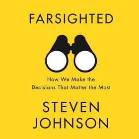 Farsighted - How We Make the Decisions that Matter the Most (lydbok) av Steven Johnson
