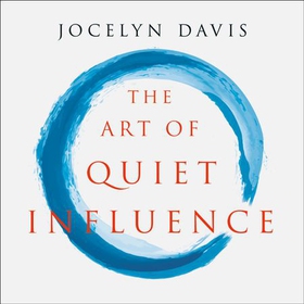 The Art of Quiet Influence - Timeless Wisdom for Leading Without Authority (lydbok) av Jocelyn Davis