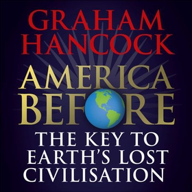 America Before: The Key to Earth's Lost Civilization - A new investigation into the ancient apocalypse (lydbok) av Graham Hancock