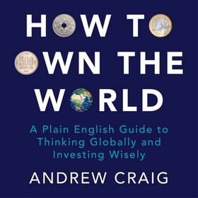 How to Own the World - A Plain English Guide to Thinking Globally and Investing Wisely: The new edition of the life-changing personal finance bestseller (lydbok) av Andrew Craig