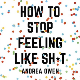 How to Stop Feeling Like Sh*t - 14 habits that are holding you back from happiness (lydbok) av Andrea Owen