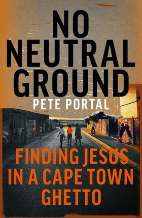 No Neutral Ground - Finding Jesus in a Cape Town Ghetto (ebok) av Pete Portal